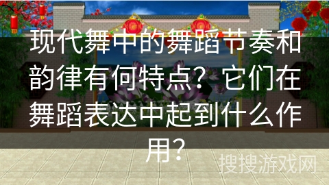 现代舞中的舞蹈节奏和韵律有何特点？它们在舞蹈表达中起到什么作用？