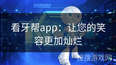 看牙帮app：让您的笑容更加灿烂