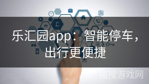 乐汇园app：智能停车，出行更便捷