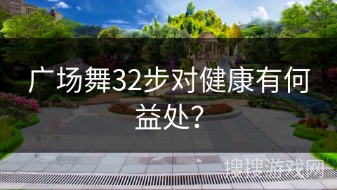 广场舞32步对健康有何益处？