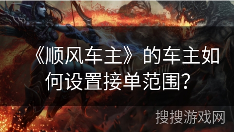 《顺风车主》的车主如何设置接单范围？