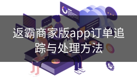 返霸商家版app订单追踪与处理方法 返霸商家版app订单追踪与处理方法