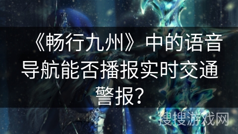 《畅行九州》中的语音导航能否播报实时交通警报？