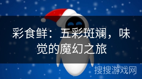 彩食鲜：五彩斑斓，味觉的魔幻之旅