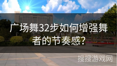 广场舞32步如何增强舞者的节奏感？