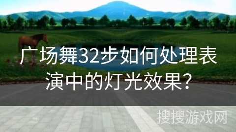 广场舞32步如何处理表演中的灯光效果？