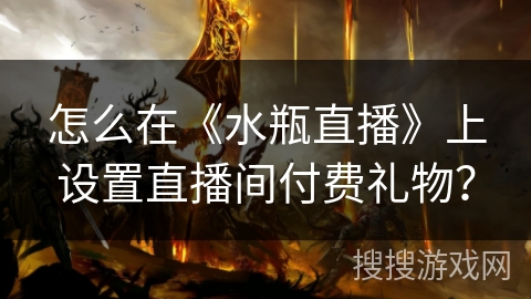 怎么在《水瓶直播》上设置直播间付费礼物? 怎么在《水瓶直播》上设置直播间付费礼物?