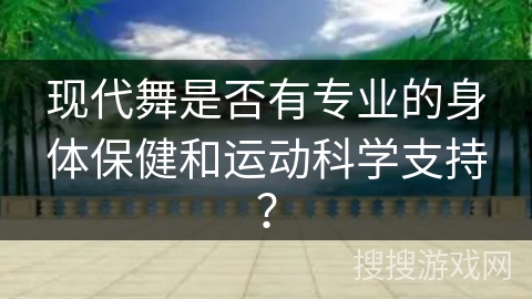 现代舞是否有专业的身体保健和运动科学支持？