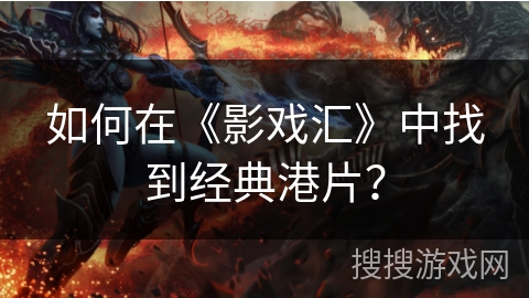 如何在《影戏汇》中找到经典港片？