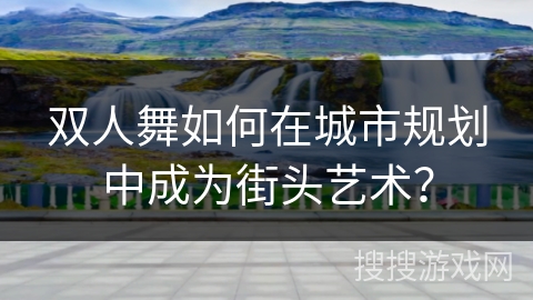 双人舞如何在城市规划中成为街头艺术？