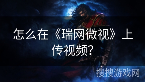 怎么在《瑞网微视》上传视频？