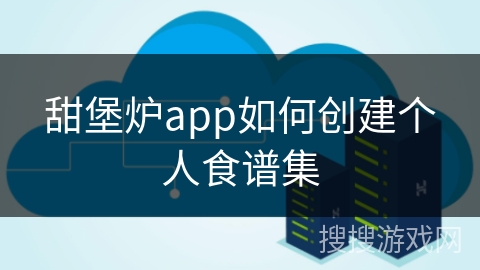 甜堡炉app如何创建个人食谱集