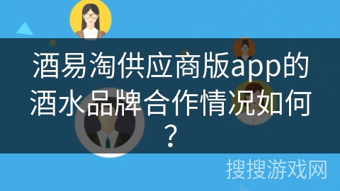 酒易淘供应商版app的酒水品牌合作情况如何？