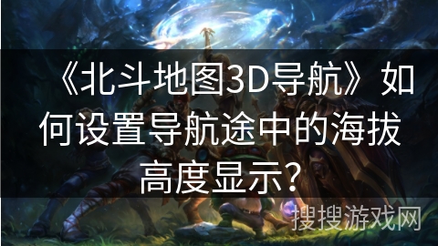 《北斗地图3D导航》如何设置导航途中的海拔高度显示？