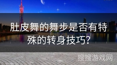 肚皮舞的舞步是否有特殊的转身技巧？
