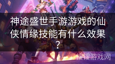 神途盛世手游游戏的仙侠情缘技能有什么效果？