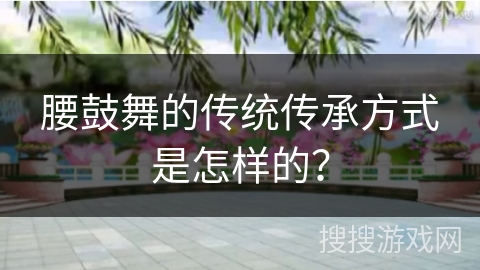 腰鼓舞的传统传承方式是怎样的？