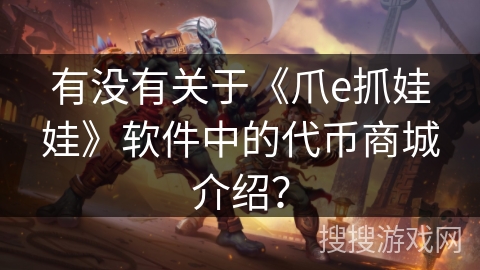 有没有关于《爪e抓娃娃》软件中的代币商城介绍？