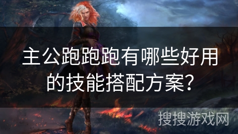 主公跑跑跑有哪些好用的技能搭配方案？