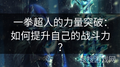 一拳超人的力量突破：如何提升自己的战斗力？