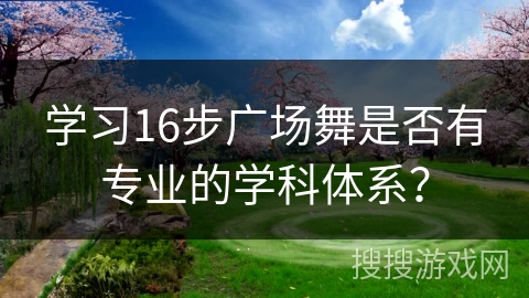学习16步广场舞是否有专业的学科体系？