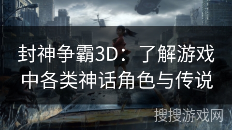 封神争霸3D:了解游戏中各类神话角色与传说 封神争霸3D:了解游戏中各类神话角色与传说