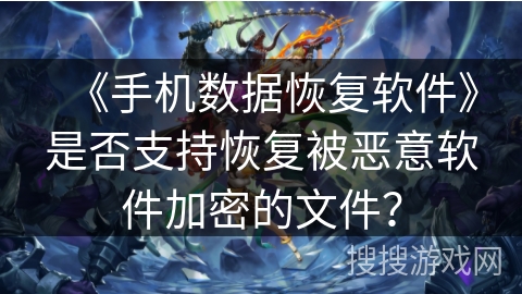 《手机数据恢复软件》是否支持恢复被恶意软件加密的文件？