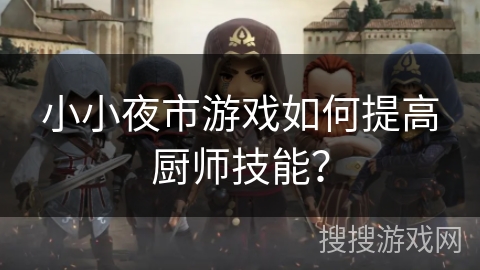 小小夜市游戏如何提高厨师技能? 小小夜市游戏如何提高厨师技能?