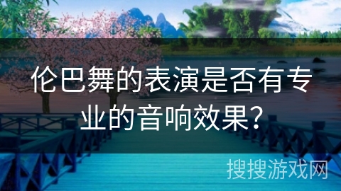 伦巴舞的表演是否有专业的音响效果？