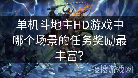 单机斗地主HD游戏中哪个场景的任务奖励最丰富？