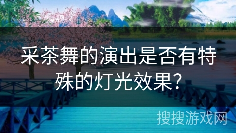 采茶舞的演出是否有特殊的灯光效果？