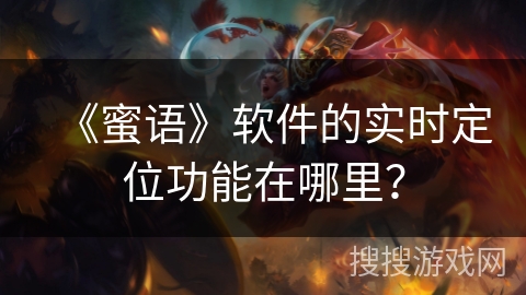 《蜜语》软件的实时定位功能在哪里？