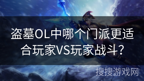 盗墓OL中哪个门派更适合玩家VS玩家战斗？