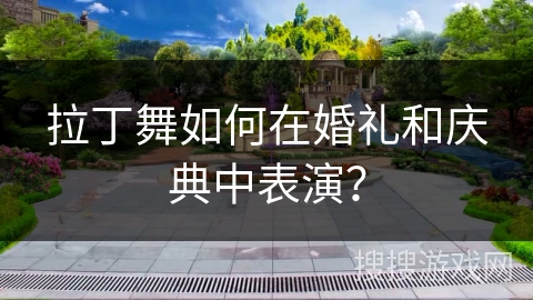 拉丁舞如何在婚礼和庆典中表演？