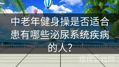 中老年健身操是否适合患有哪些泌尿系统疾病的人？