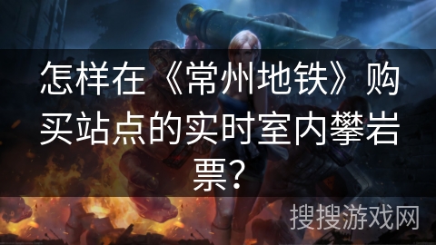 怎样在《常州地铁》购买站点的实时室内攀岩票？