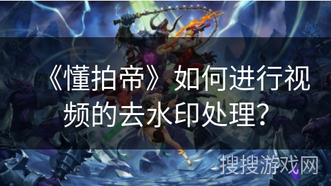 《懂拍帝》如何进行视频的去水印处理？