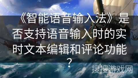 《智能语音输入法》是否支持语音输入时的实时文本编辑和评论功能？