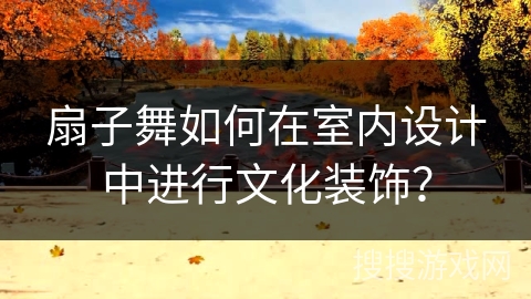 扇子舞如何在室内设计中进行文化装饰？