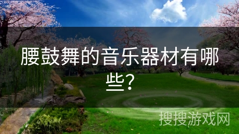 腰鼓舞的音乐器材有哪些？