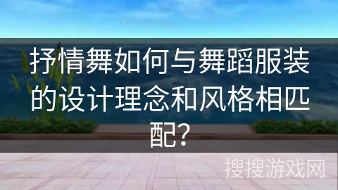 抒情舞如何与舞蹈服装的设计理念和风格相匹配？