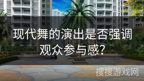 现代舞的演出是否强调观众参与感？