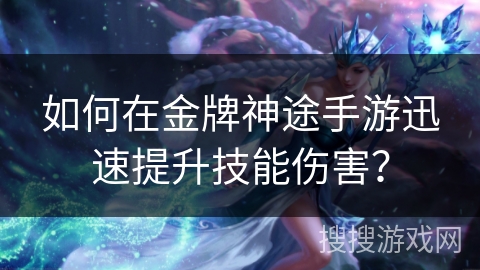 如何在金牌神途手游迅速提升技能伤害？