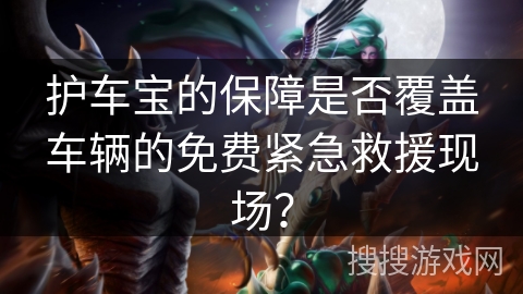 护车宝的保障是否覆盖车辆的免费紧急救援现场? 护车宝的保障是否覆盖车辆的免费紧急救援现场?