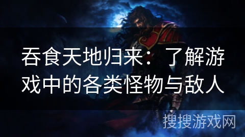 吞食天地归来：了解游戏中的各类怪物与敌人