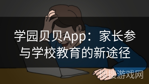 学园贝贝App：家长参与学校教育的新途径