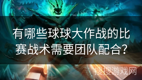 有哪些球球大作战的比赛战术需要团队配合？