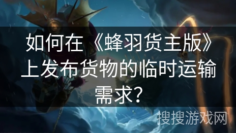 如何在《蜂羽货主版》上发布货物的临时运输需求？