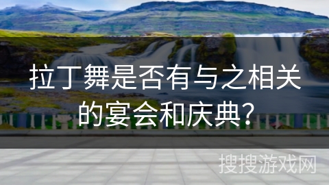 拉丁舞是否有与之相关的宴会和庆典？