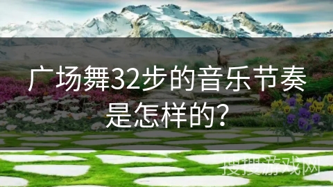 广场舞32步的音乐节奏是怎样的？